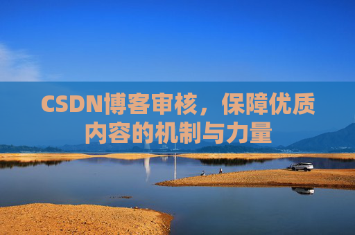 CSDN博客审核,保障优质内容的机制与力量
